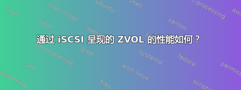 通过 iSCSI 呈现的 ZVOL 的性能如何？