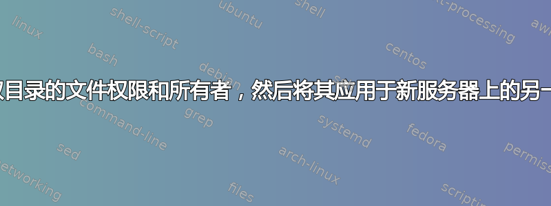 如何递归获取目录的文件权限和所有者，然后将其应用于新服务器上的另一个文件副本