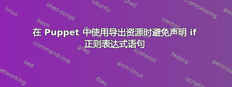 在 Puppet 中使用导出资源时避免声明 if 正则表达式语句