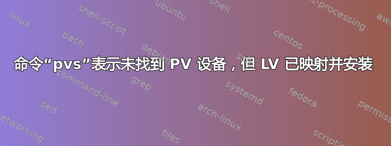 命令“pvs”表示未找到 PV 设备，但 LV 已映射并安装