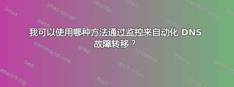 我可以使用哪种方法通过监控来自动化 DNS 故障转移？