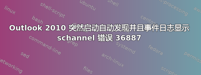 Outlook 2010 突然启动自动发现并且事件日志显示 schannel 错误 36887