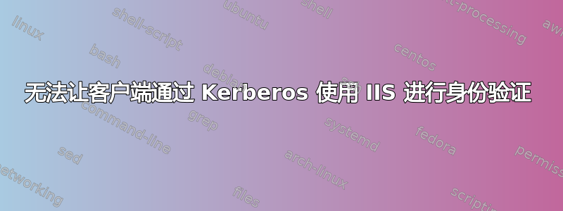 无法让客户端通过 Kerberos 使用 IIS 进行身份验证