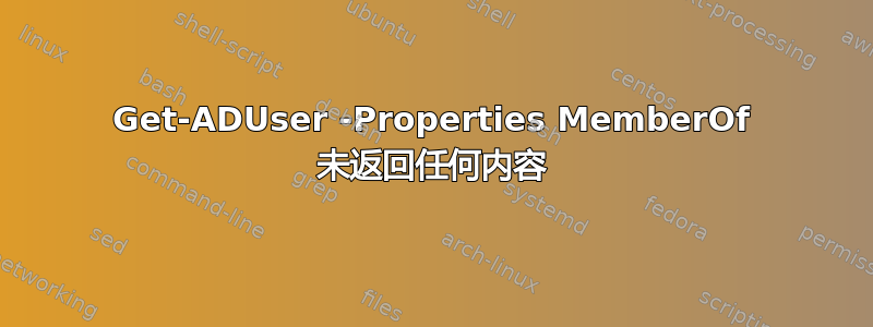 Get-ADUser -Properties MemberOf 未返回任何内容