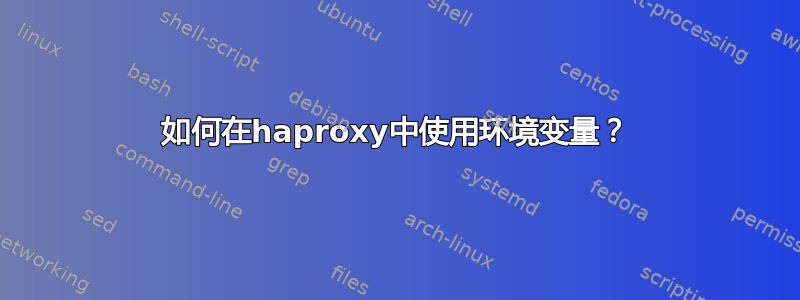 如何在haproxy中使用环境变量？