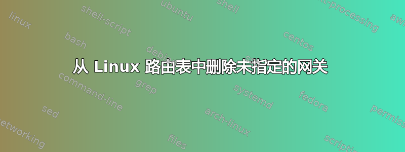 从 Linux 路由表中删除未指定的网关