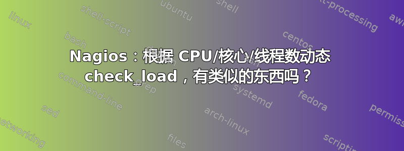 Nagios：根据 CPU/核心/线程数动态 check_load，有类似的东西吗？