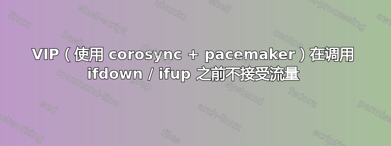 VIP（使用 corosync + pacemaker）在调用 ifdown / ifup 之前不接受流量