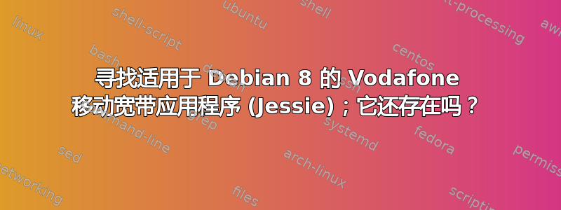 寻找适用于 Debian 8 的 Vodafone 移动宽带应用程序 (Jessie)；它还存在吗？