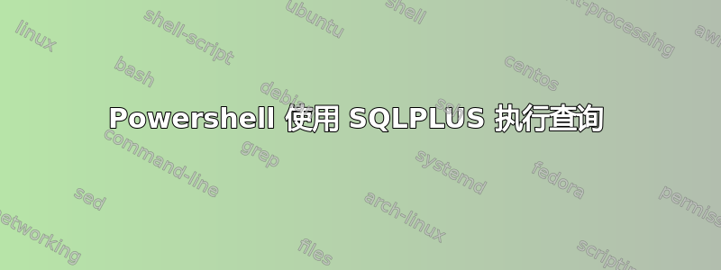 Powershell 使用 SQLPLUS 执行查询