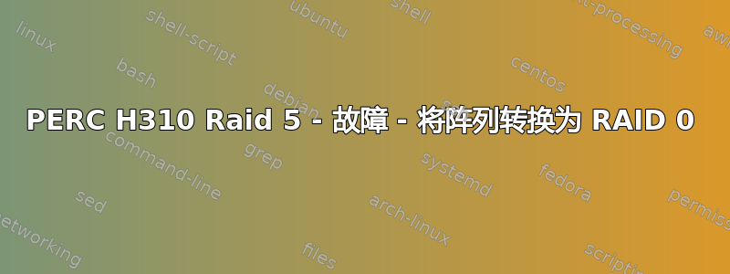 PERC H310 Raid 5 - 故障 - 将阵列转换为 RAID 0