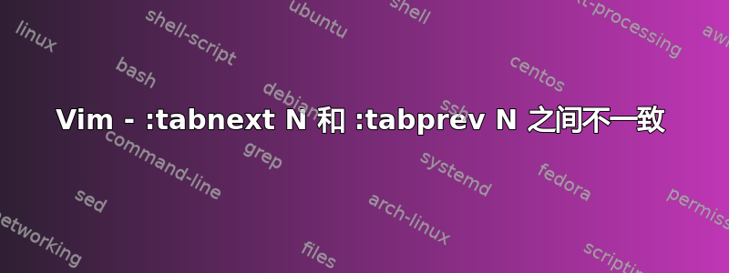 Vim - :tabnext N 和 :tabprev N 之间不一致