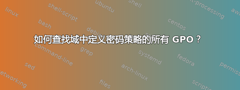 如何查找域中定义密码策略的所有 GPO？