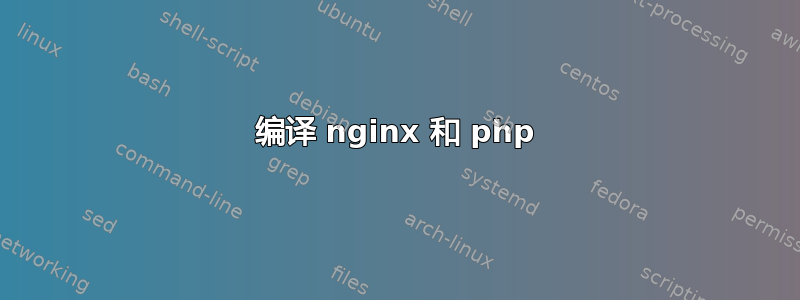 编译 nginx 和 php