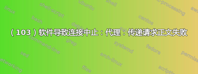 （103）软件导致连接中止：代理：传递请求正文失败