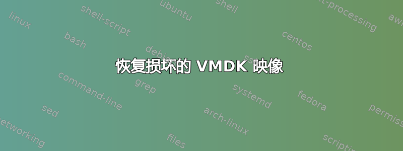 恢复损坏的 VMDK 映像