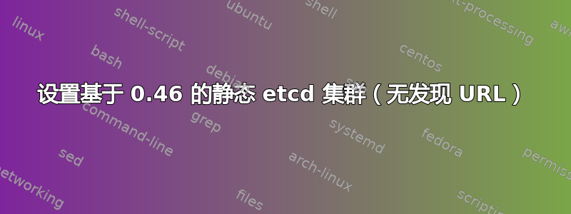 设置基于 0.46 的静态 etcd 集群（无发现 URL）