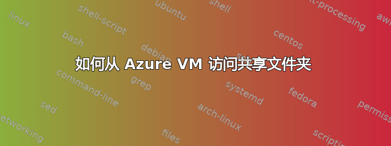 如何从 Azure VM 访问共享文件夹