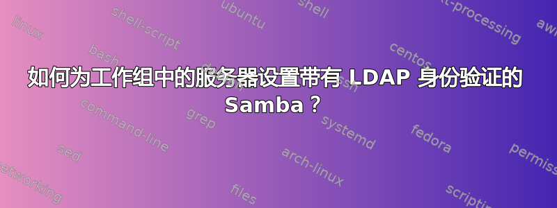 如何为工作组中的服务器设置带有 LDAP 身份验证的 Samba？