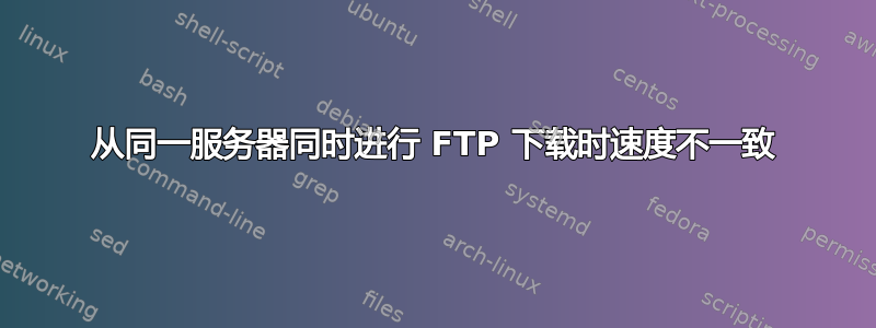 从同一服务器同时进行 FTP 下载时速度不一致