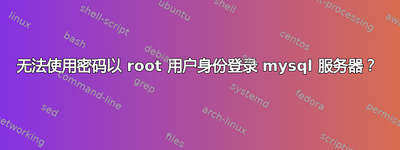 无法使用密码以 root 用户身份登录 mysql 服务器？