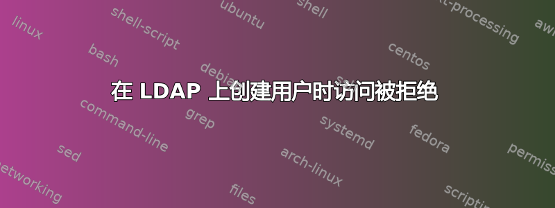 在 LDAP 上创建用户时访问被拒绝