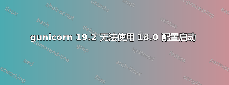 gunicorn 19.2 无法使用 18.0 配置启动