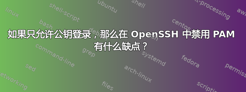 如果只允许公钥登录，那么在 OpenSSH 中禁用 PAM 有什么缺点？