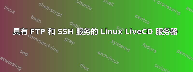 具有 FTP 和 SSH 服务的 Linux LiveCD 服务器