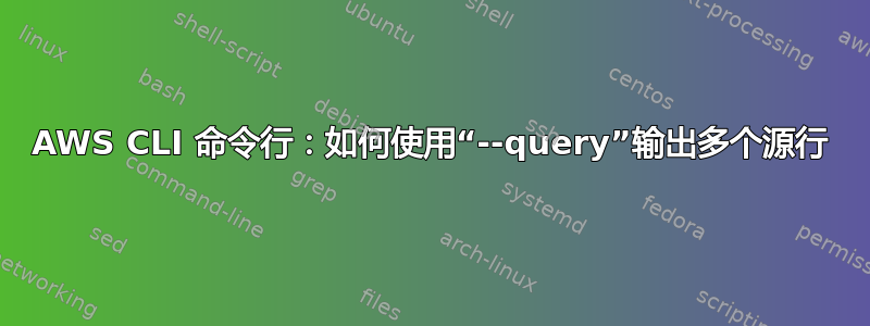 AWS CLI 命令行：如何使用“--query”输出多个源行