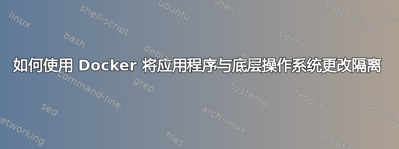 如何使用 Docker 将应用程序与底层操作系统更改隔离