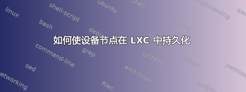 如何使设备节点在 LXC 中持久化