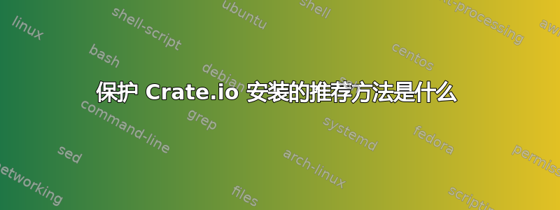 保护 Crate.io 安装的推荐方法是什么