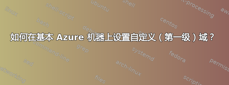 如何在基本 Azure 机器上设置自定义（第一级）域？