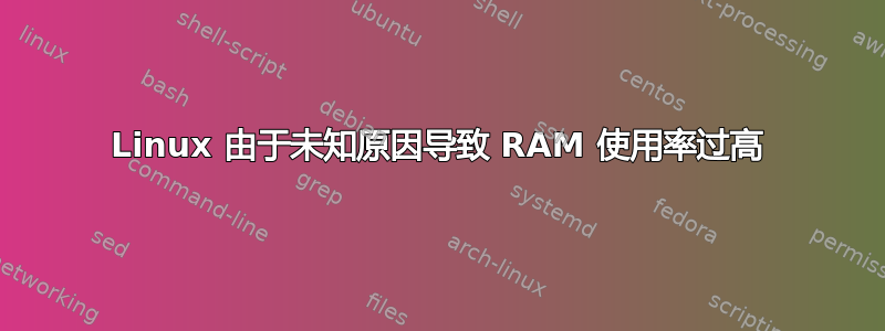 Linux 由于未知原因导致 RAM 使用率过高