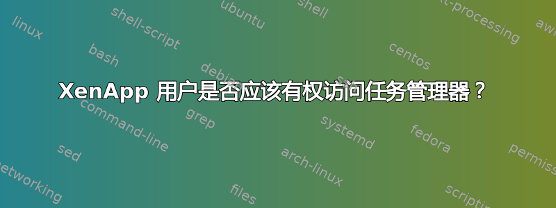 XenApp 用户是否应该有权访问任务管理器？