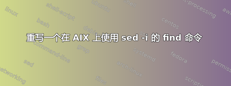 重写一个在 AIX 上使用 sed -i 的 find 命令