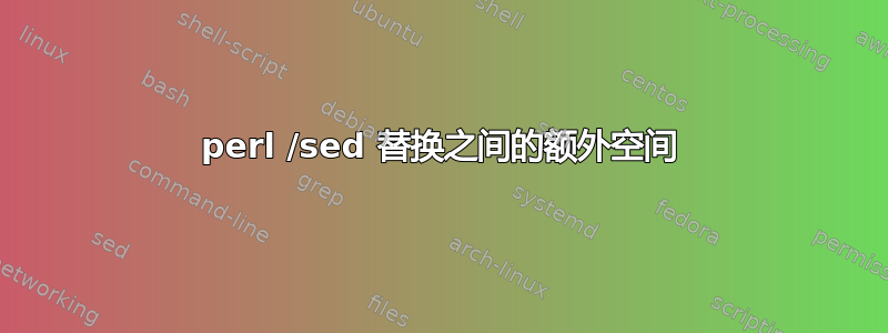 perl /sed 替换之间的额外空间