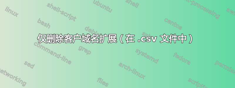 仅删除客户域名扩展（在 .csv 文件中）