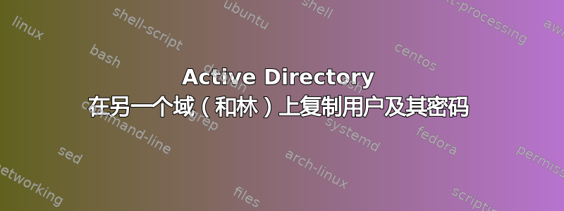 Active Directory 在另一个域（和林）上复制用户及其密码