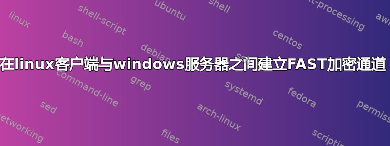 在linux客户端与windows服务器之间建立FAST加密通道