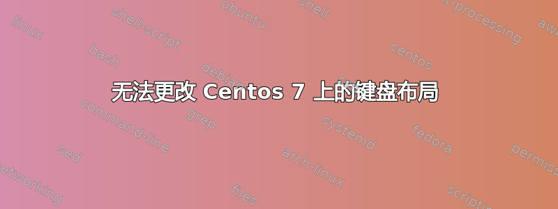 无法更改 Centos 7 上的键盘布局