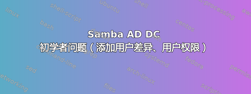 Samba AD DC 初学者问题（添加用户差异、用户权限）