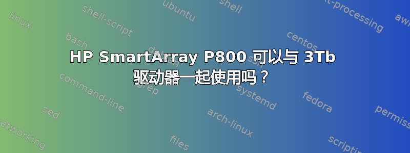 HP SmartArray P800 可以与 3Tb 驱动器一起使用吗？