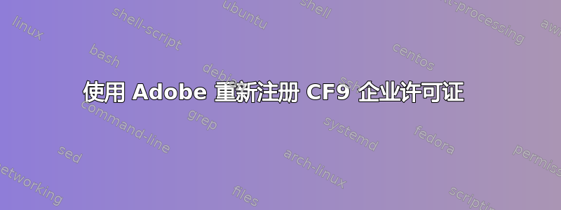 使用 Adob​​e 重新注册 CF9 企业许可证 