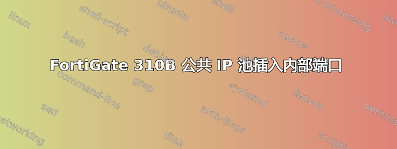 FortiGate 310B 公共 IP 池插入内部端口