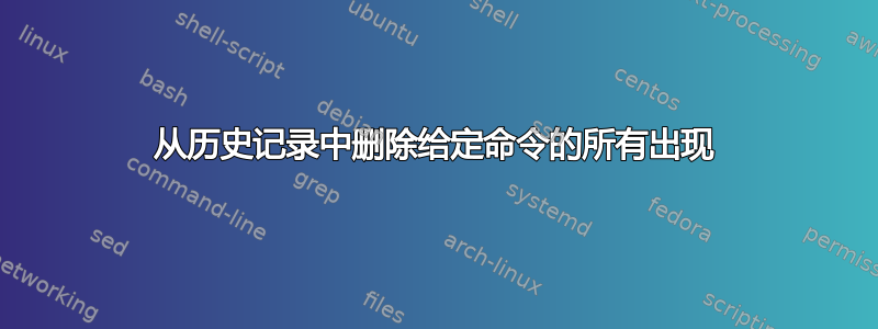 从历史记录中删除给定命令的所有出现