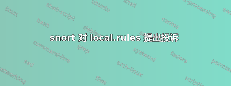 snort 对 local.rules 提出投诉