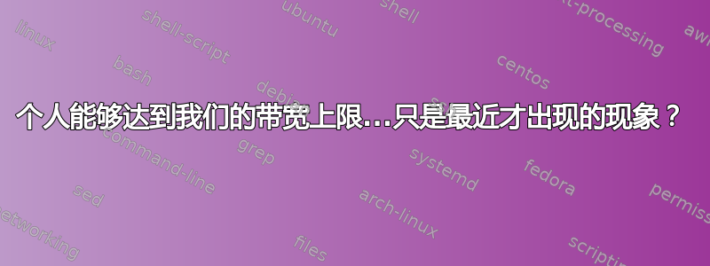 个人能够达到我们的带宽上限...只是最近才出现的现象？