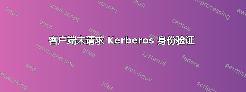 客户端未请求 Kerberos 身份验证